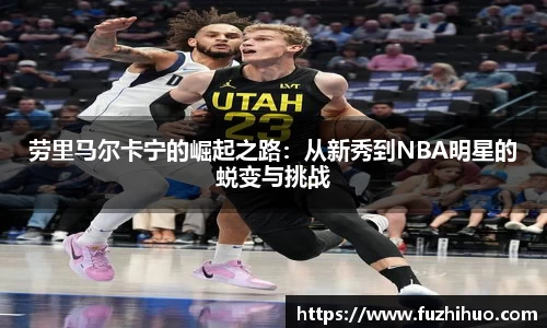 劳里马尔卡宁的崛起之路：从新秀到NBA明星的蜕变与挑战