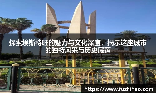 探索埃斯特旺的魅力与文化深度，揭示这座城市的独特风采与历史底蕴