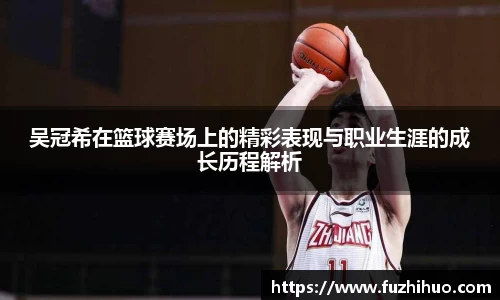 吴冠希在篮球赛场上的精彩表现与职业生涯的成长历程解析