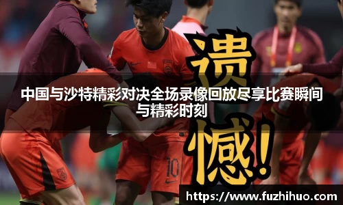 中国与沙特精彩对决全场录像回放尽享比赛瞬间与精彩时刻