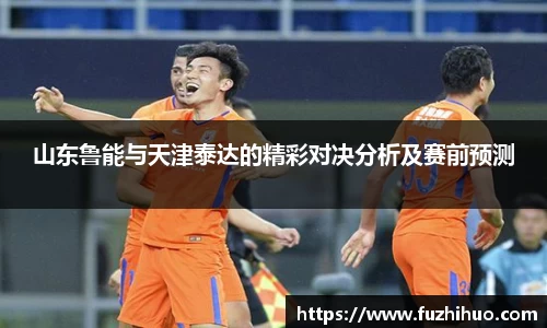 山东鲁能与天津泰达的精彩对决分析及赛前预测